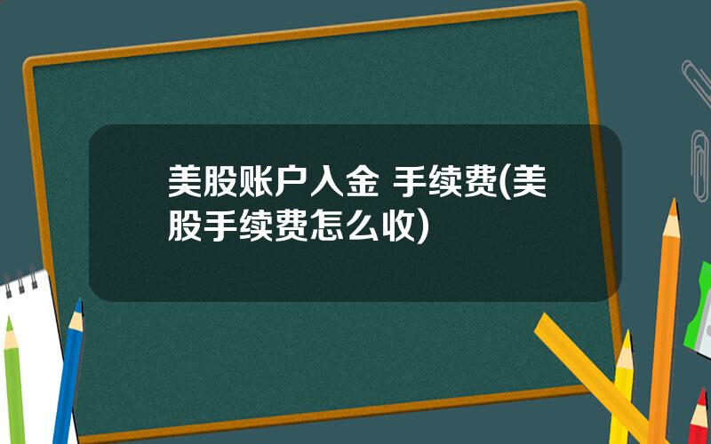 美股账户入金 手续费(美股手续费怎么收)